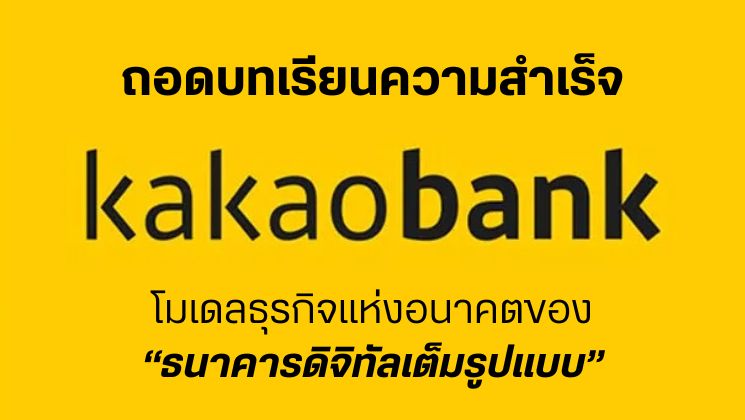 ถอดบทเรียนความสำเร็จ Kakao Bank โมเดลธุรกิจแห่งอนาคตของ “ธนาคารดิจิทัลเต็มรูปแบบ”